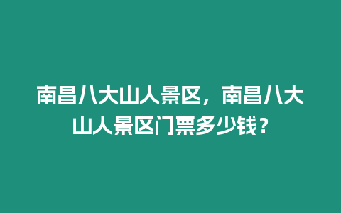 南昌八大山人景區，南昌八大山人景區門票多少錢？