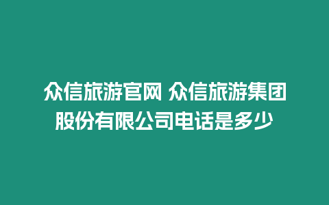 眾信旅游官網 眾信旅游集團股份有限公司電話是多少