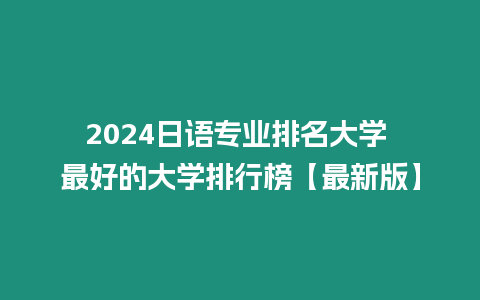 2024日語專業(yè)排名大學(xué) 最好的大學(xué)排行榜【最新版】