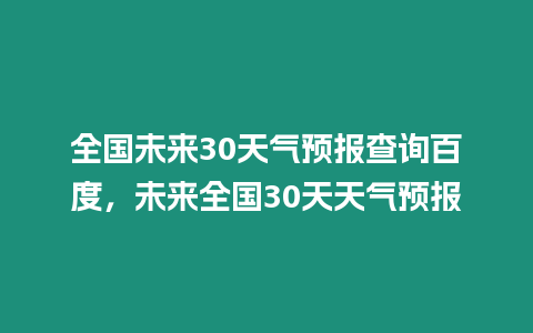 全國未來30天氣預報查詢百度，未來全國30天天氣預報