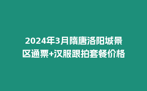 2024年3月隋唐洛陽城景區(qū)通票+漢服跟拍套餐價格