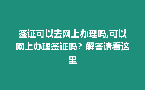 簽證可以去網上辦理嗎,可以網上辦理簽證嗎？解答請看這里