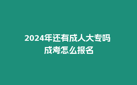 2024年還有成人大專嗎 成考怎么報名