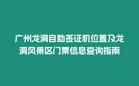 廣州龍洞自助簽證機(jī)位置及龍洞風(fēng)景區(qū)門票信息查詢指南