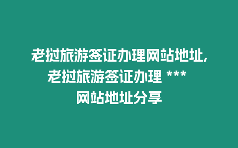 老撾旅游簽證辦理網站地址,老撾旅游簽證辦理 *** 網站地址分享