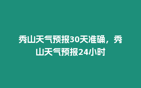 秀山天氣預報30天準確，秀山天氣預報24小時