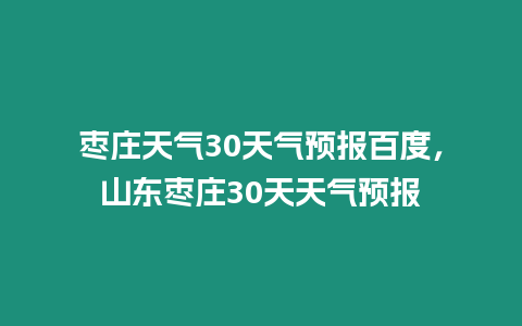 棗莊天氣30天氣預報百度，山東棗莊30天天氣預報