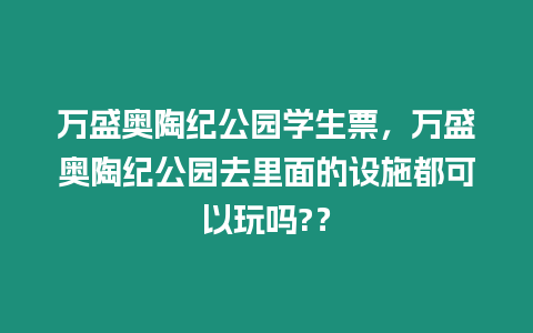 萬盛奧陶紀公園學生票，萬盛奧陶紀公園去里面的設施都可以玩嗎?？