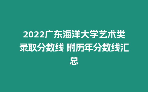 2022廣東海洋大學藝術類錄取分數線 附歷年分數線匯總