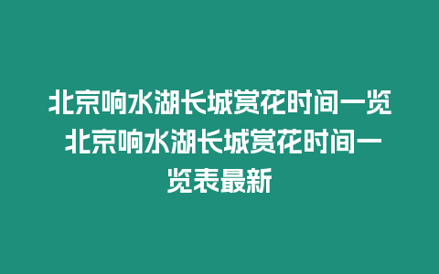 北京響水湖長城賞花時間一覽 北京響水湖長城賞花時間一覽表最新