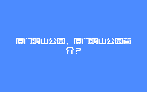 廈門鴻山公園，廈門鴻山公園簡介？