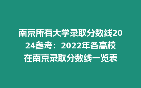 南京所有大學(xué)錄取分?jǐn)?shù)線2024參考：2022年各高校在南京錄取分?jǐn)?shù)線一覽表