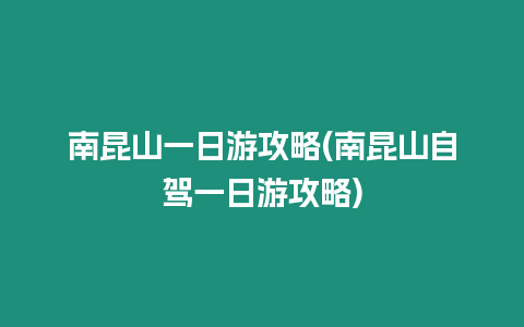 南昆山一日游攻略(南昆山自駕一日游攻略)