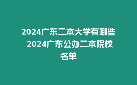 2024廣東二本大學有哪些 2024廣東公辦二本院校名單