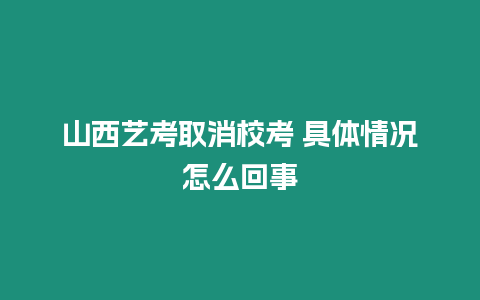 山西藝考取消校考 具體情況怎么回事