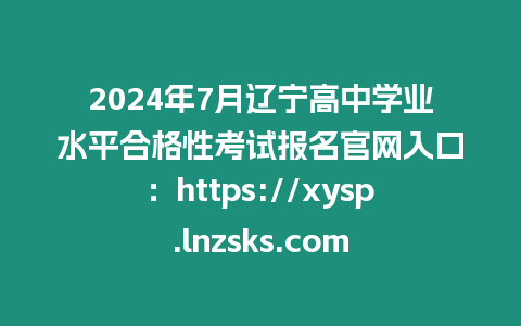 2024年7月遼寧高中學(xué)業(yè)水平合格性考試報(bào)名官網(wǎng)入口：https://xysp.lnzsks.com