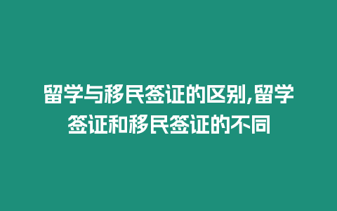 留學(xué)與移民簽證的區(qū)別,留學(xué)簽證和移民簽證的不同