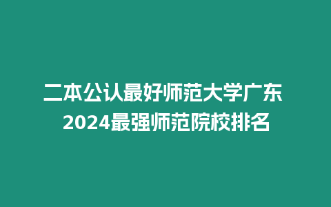 二本公認最好師范大學廣東 2024最強師范院校排名