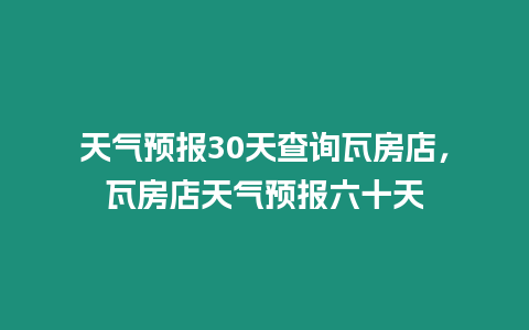 天氣預報30天查詢瓦房店，瓦房店天氣預報六十天