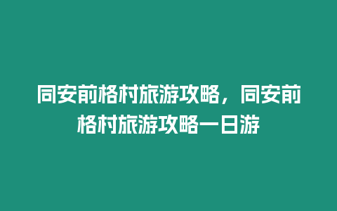 同安前格村旅游攻略，同安前格村旅游攻略一日游