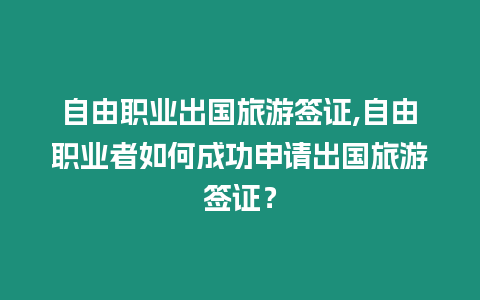 自由職業出國旅游簽證,自由職業者如何成功申請出國旅游簽證？