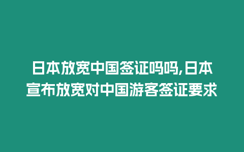 日本放寬中國簽證嗎嗎,日本宣布放寬對中國游客簽證要求