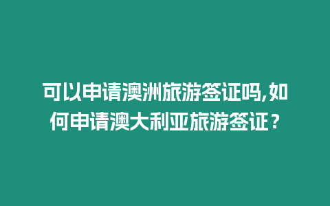 可以申請澳洲旅游簽證嗎,如何申請澳大利亞旅游簽證？