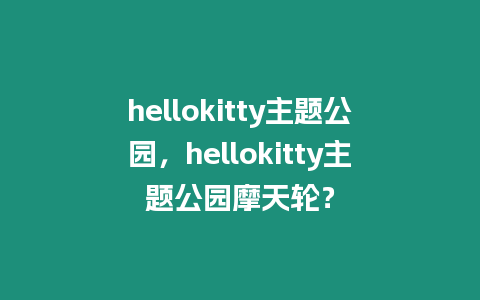 hellokitty主題公園，hellokitty主題公園摩天輪？