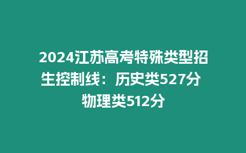 2024江蘇高考特殊類型招生控制線：歷史類527分 物理類512分