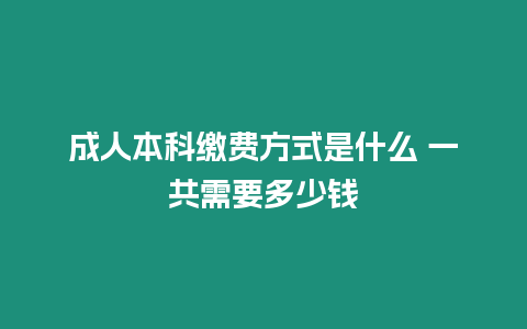 成人本科繳費方式是什么 一共需要多少錢