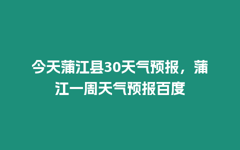 今天蒲江縣30天氣預報，蒲江一周天氣預報百度