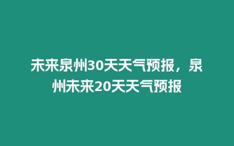 未來泉州30天天氣預報，泉州未來20天天氣預報