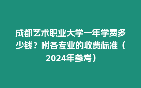 成都藝術職業大學一年學費多少錢？附各專業的收費標準（2024年參考）