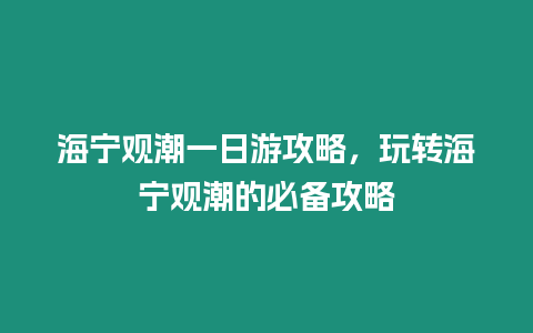 海寧觀潮一日游攻略，玩轉海寧觀潮的必備攻略