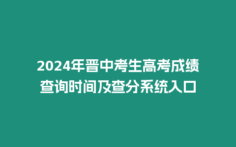 2024年晉中考生高考成績查詢時間及查分系統(tǒng)入口