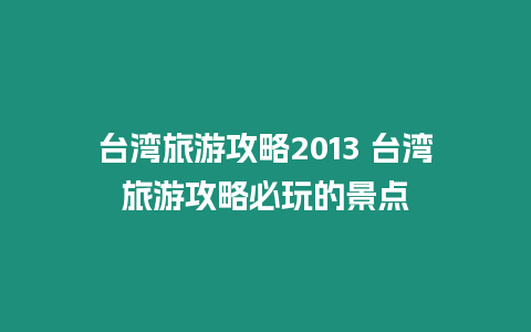 臺(tái)灣旅游攻略2013 臺(tái)灣旅游攻略必玩的景點(diǎn)