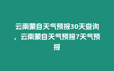 云南蒙自天氣預報30天查詢，云南蒙自天氣預報7天氣預報