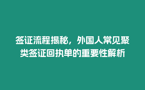 簽證流程揭秘，外國人常見聚類簽證回執單的重要性解析