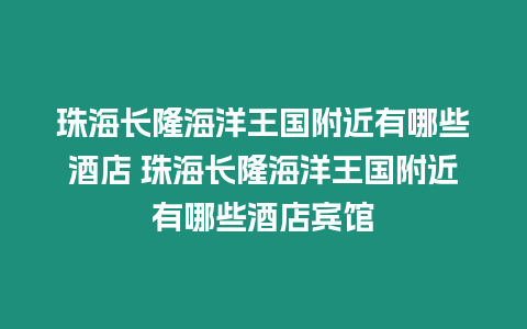 珠海長隆海洋王國附近有哪些酒店 珠海長隆海洋王國附近有哪些酒店賓館