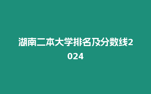 湖南二本大學排名及分數線2024