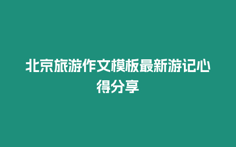 北京旅游作文模板最新游記心得分享