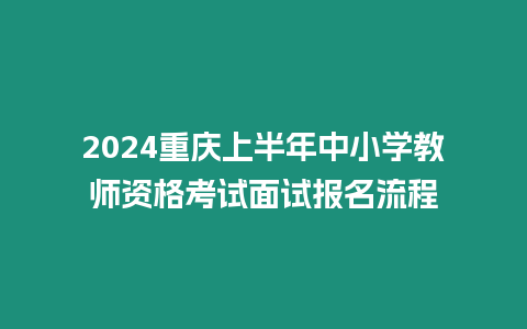 2024重慶上半年中小學教師資格考試面試報名流程