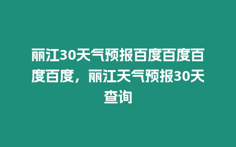 麗江30天氣預報百度百度百度百度，麗江天氣預報30天查詢