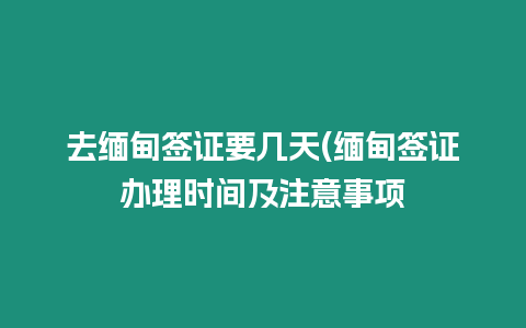 去緬甸簽證要幾天(緬甸簽證辦理時間及注意事項