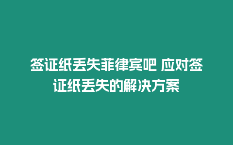 簽證紙丟失菲律賓吧 應對簽證紙丟失的解決方案