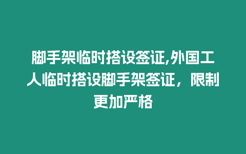 腳手架臨時(shí)搭設(shè)簽證,外國(guó)工人臨時(shí)搭設(shè)腳手架簽證，限制更加嚴(yán)格