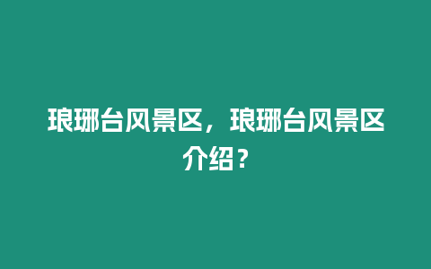 瑯琊臺風景區，瑯琊臺風景區介紹？