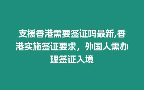 支援香港需要簽證嗎最新,香港實(shí)施簽證要求，外國人需辦理簽證入境