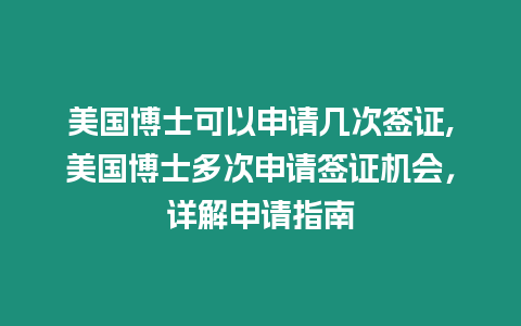 美國博士可以申請(qǐng)幾次簽證,美國博士多次申請(qǐng)簽證機(jī)會(huì)，詳解申請(qǐng)指南