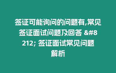 簽證可能詢問的問題有,常見簽證面試問題及回答 -- 簽證面試常見問題解析